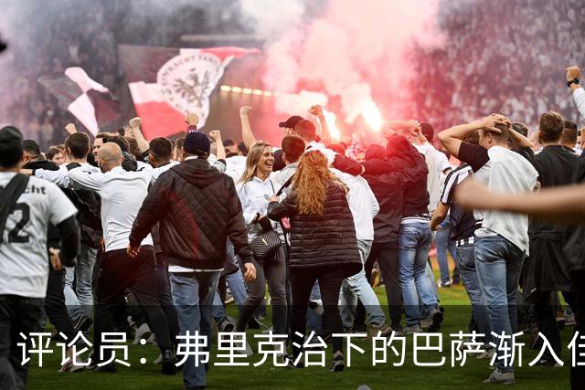 评论员：弗里克治下的巴萨渐入佳境，无论谁上场球队都运转自如